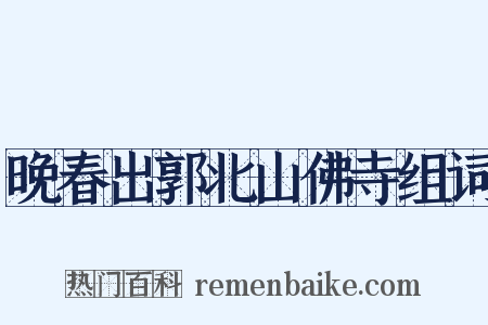 晚春出郭北山佛寺组词是什么意思的图片